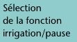 Sélection  de la fonction irrigation/pause